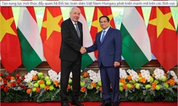 Tạo xung lực mới thúc đẩy quan hệ Đối tác toàn diện Việt Nam-Hungary phát triển mạnh mẽ trên các lĩnh vực